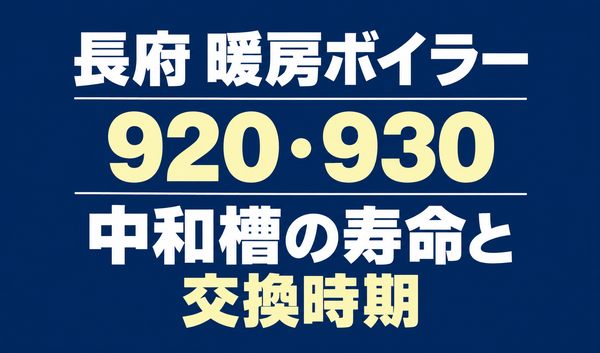 長府の暖房ボイラーのエラー920・930と、中和槽の寿命・交換時期を案内する文字のみのサムネイル。