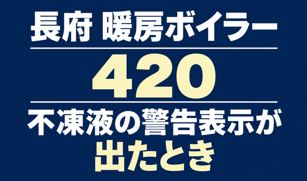 長府の暖房ボイラーのエラー420と、不凍液の警告表示が出たときのテーマを示す文字のみのサムネイル。
