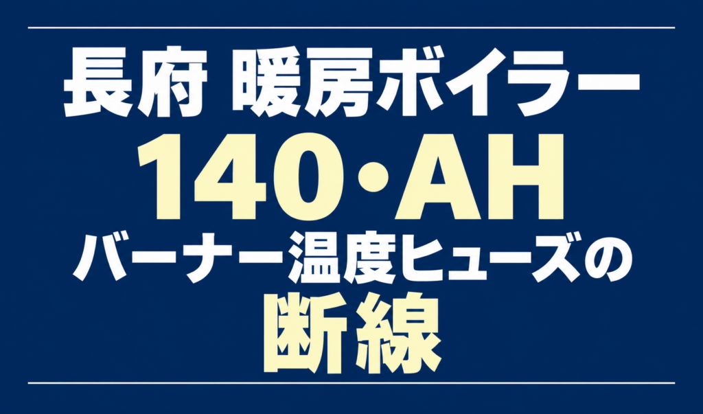 長府の暖房ボイラーのエラー140・AHと、バーナー温度ヒューズの断線を示す文字のみのサムネイル。