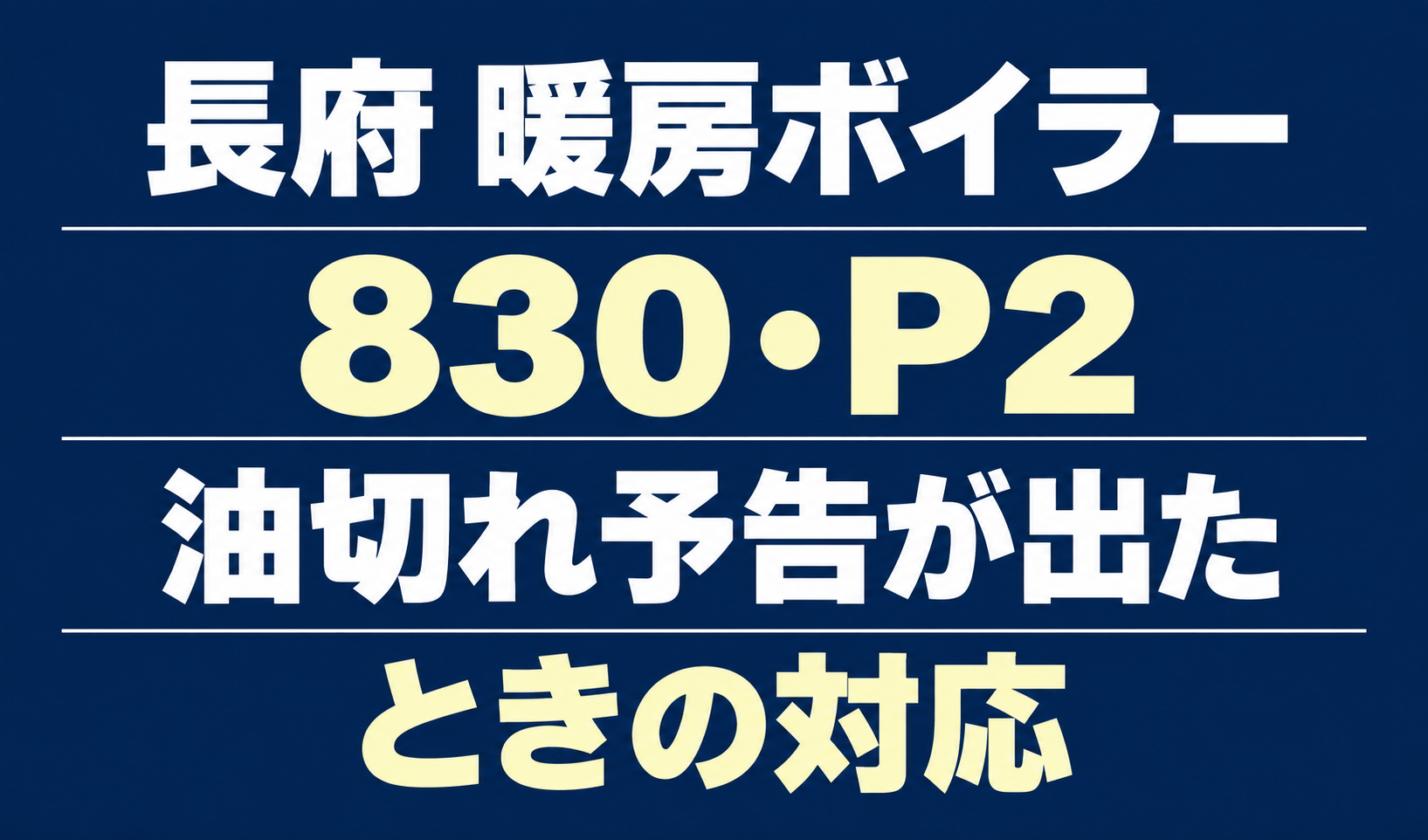 長府の暖房ボイラーのエラー830・P2と、油切れ予告が出たときの対応を案内する文字のみのサムネイル。