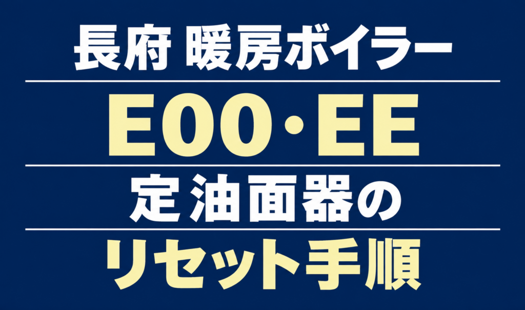 長府の暖房ボイラーのエラーE00・EEと、定油面器のリセット手順を案内する文字のみのサムネイル。