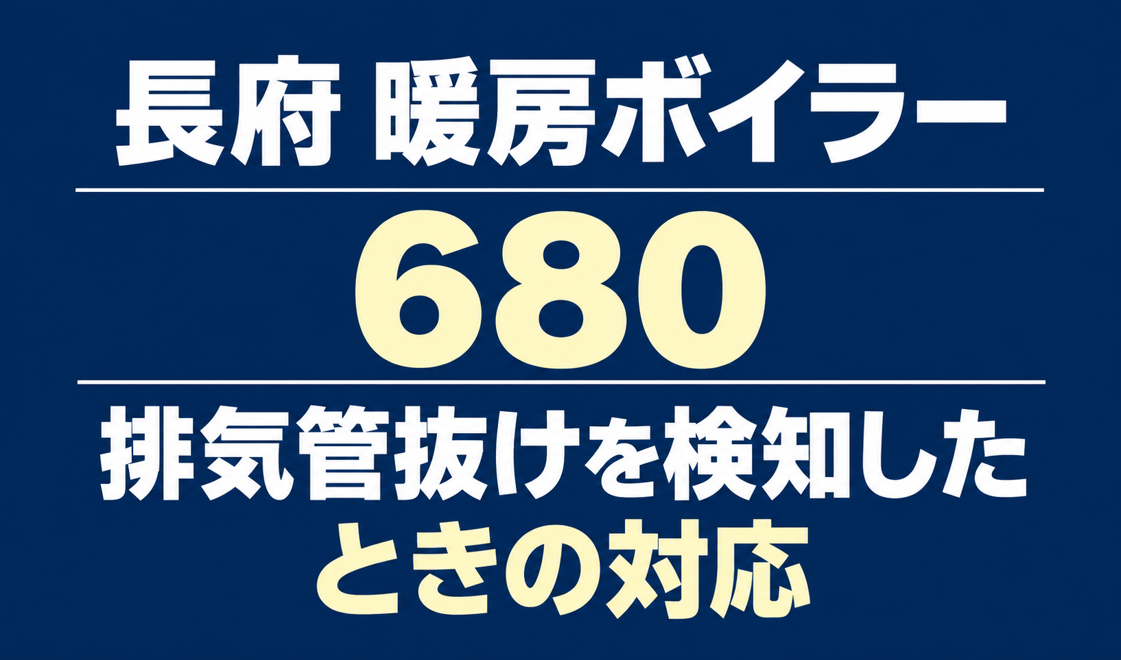長府の暖房ボイラーのエラー680と、排気管抜けを検知したときの対応を案内する文字のみのサムネイル。