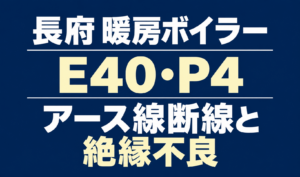 画像サイズ：600×353px alt属性：長府の暖房ボイラーのエラーE40・P4と、アース線断線・絶縁不良を示す文字のみのサムネイル。