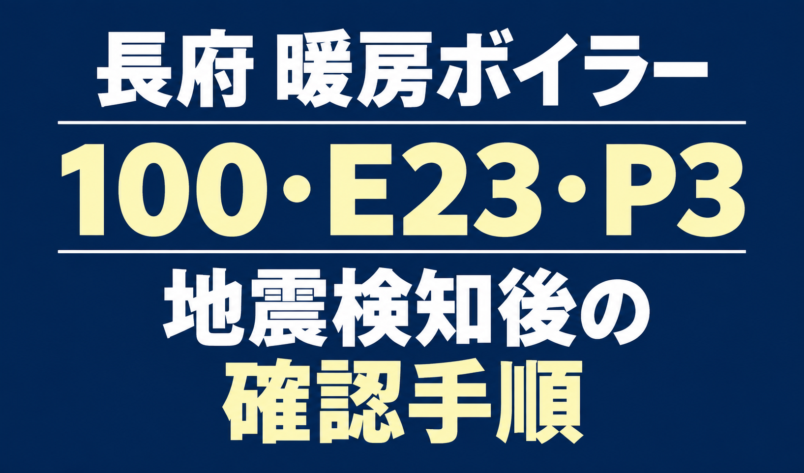 長府の暖房ボイラーのエラー100・E23・P3と、地震検知後の確認手順を案内する文字のみのサムネイル。
