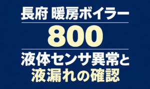 長府の暖房ボイラーのエラー800と、液体センサ異常・液漏れの確認を案内する文字のみのサムネイル。