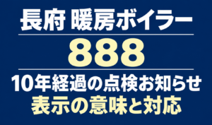 長府の暖房ボイラーの888表示と、10年経過の点検お知らせの意味・対応を案内する文字のみのサムネイル。