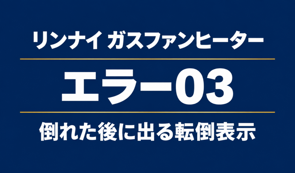 リンナイ ガスファンヒーターのエラー03と倒れた後に出る転倒表示を示す文字のみのサムネイル