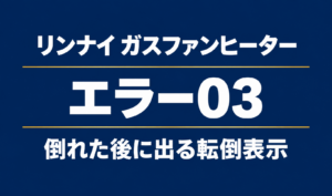 リンナイ ガスファンヒーターのエラー03と倒れた後に出る転倒表示を示す文字のみのサムネイル