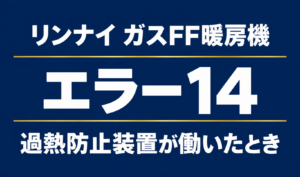 リンナイ ガスFF暖房機のエラー14と過熱防止装置が働いたときを示す文字のみのサムネイル