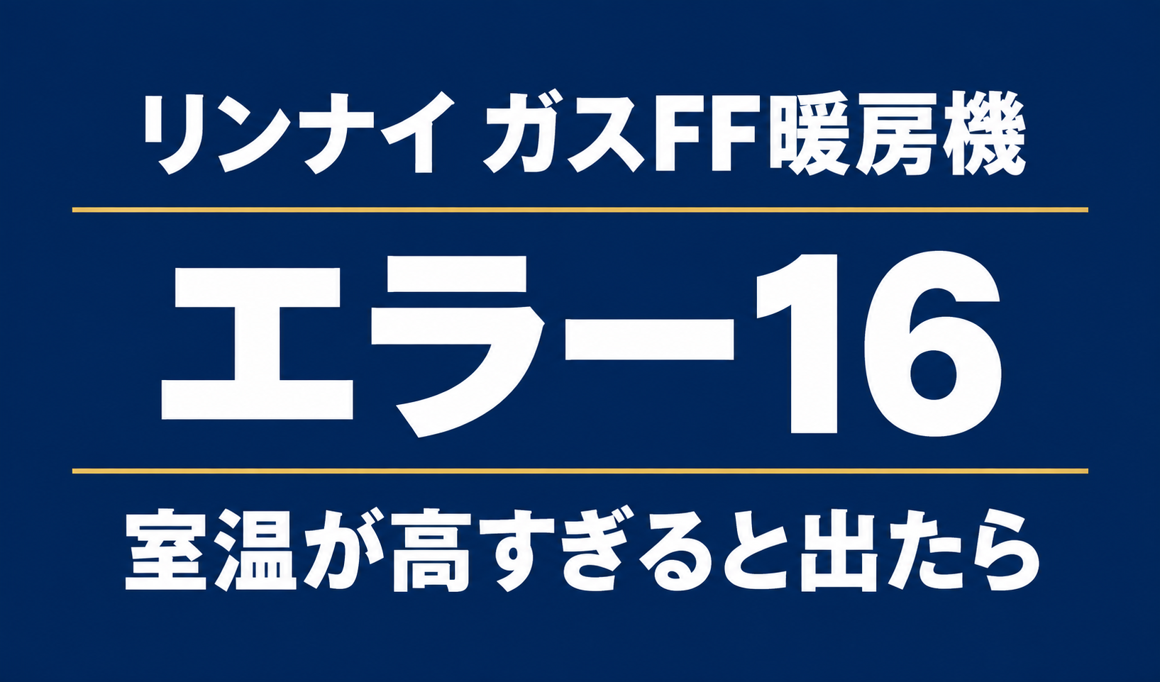 濃紺の背景に「リンナイ ガスFF暖房機」「エラー16」「室温が高すぎると出たら」と白文字で記載したサムネイル