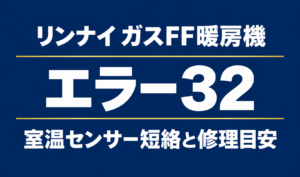 リンナイ ガスFF暖房機のエラー32｜室温センサー短絡と修理目安 サムネイル作成よろしく