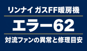 濃紺の背景に「リンナイ ガスFF暖房機」「エラー62」「対流ファンの異常と修理目安」と白文字で記載したサムネイル