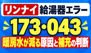 リンナイ給湯器エラー173・043の暖房水が減る原因と補充の判断を示したサムネイル画像