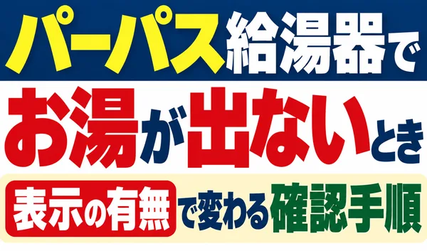 パーパス給湯器でお湯が出ないときに、エラー表示の有無によって変わる確認手順を紹介する文字のみのサムネイル