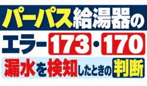 パーパス給湯器のエラー173・170と漏水を検知したときの判断について解説する文字のみのサムネイル