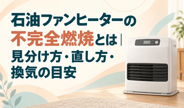 石油ファンヒーターと、不完全燃焼の見分け方・直し方・換気の目安を示すタイトル