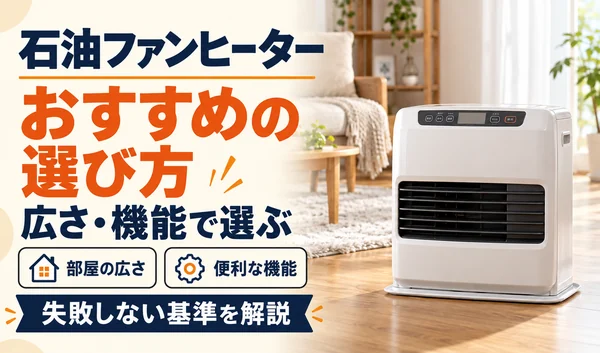 石油ファンヒーターのおすすめの選び方。部屋の広さ・便利な機能と、失敗しない基準を紹介。