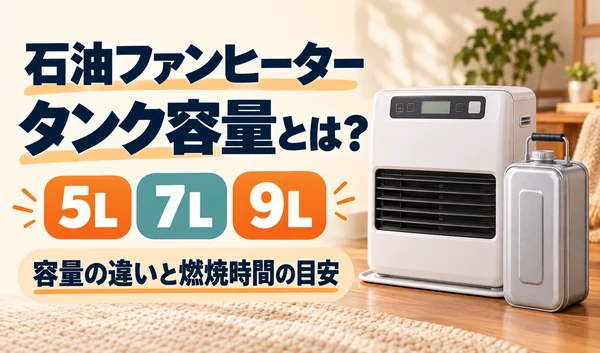 石油ファンヒーターと給油タンクを配置し、5L・7L・9Lの容量の違いと燃焼時間の目安を紹介する画像