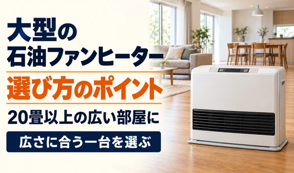 大型の石油ファンヒーターの選び方。20畳以上の広い部屋に合う一台を選ぶポイントを紹介する画像。