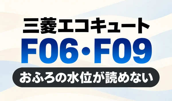 三菱エコキュートのF06・F09と「おふろの水位が読めない」を示す文字のみのサムネイル