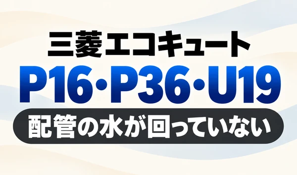 三菱エコキュートのP16・P36・U19と「配管の水が回っていない」を示す文字のみのサムネイル