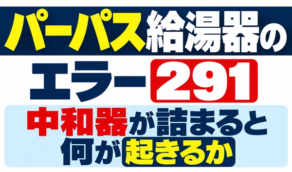パーパス給湯器のエラー291と、中和器が詰まると何が起きるかを示したサムネイル