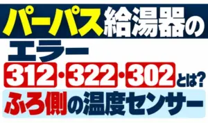 パーパス給湯器のエラー312・322・302と、ふろ側の温度センサーを示すサムネイル
