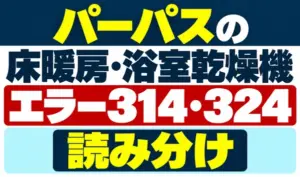 パーパスの床暖房・浴室乾燥機のエラー314・324の読み分けを示すサムネイル
