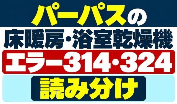 パーパスの床暖房・浴室乾燥機のエラー314・324の読み分けを示すサムネイル