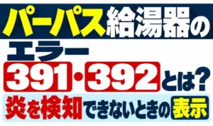 パーパス給湯器のエラー391・392と、炎を検知できないときの表示を示すサムネイル