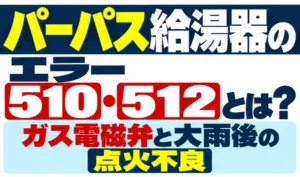 パーパス給湯器のエラー510・512と、ガス電磁弁と大雨後の点火不良を示すサムネイル