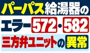 パーパス給湯器のエラー572・582と三方弁ユニットの異常を示すサムネイル