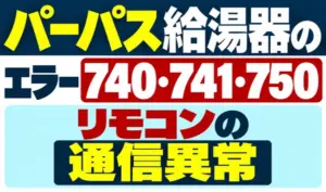 パーパス給湯器のエラー740・741・750とリモコンの通信異常を示すサムネイル