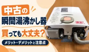 中古の瞬間湯沸かし器の写真と、購入時のメリット・デメリットや注意点を案内するサムネイル