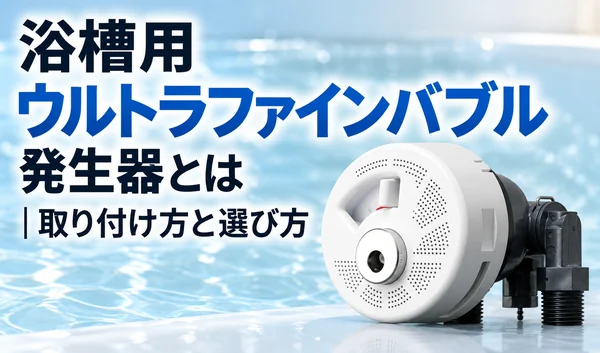 浴槽用ウルトラファインバブル発生器の製品単体を水色の背景に配置し、取り付け方と選び方のタイトルを添えたサムネイル画像
